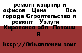 ремонт квартир и офисов › Цена ­ 200 - Все города Строительство и ремонт » Услуги   . Кировская обл.,Леваши д.